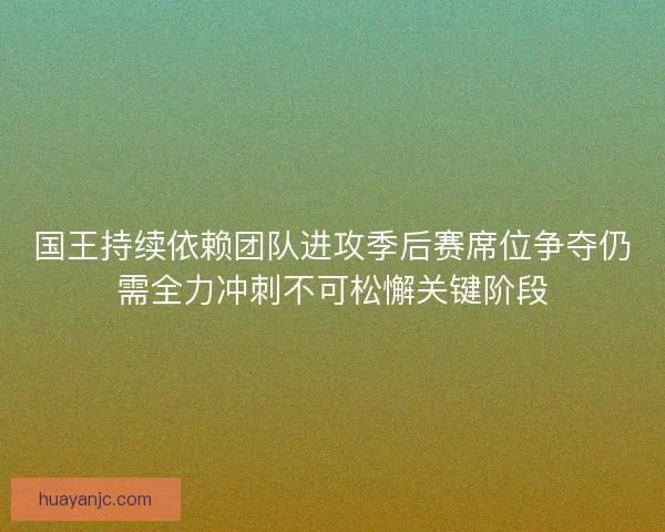 国王持续依赖团队进攻季后赛席位争夺仍需全力冲刺不可松懈关键阶段