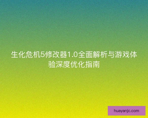 生化危机5修改器1.0全面解析与游戏体验深度优化指南