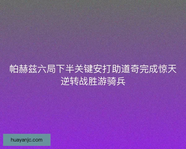 帕赫兹六局下半关键安打助道奇完成惊天逆转战胜游骑兵