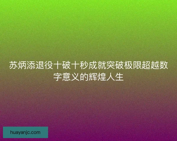 苏炳添退役十破十秒成就突破极限超越数字意义的辉煌人生
