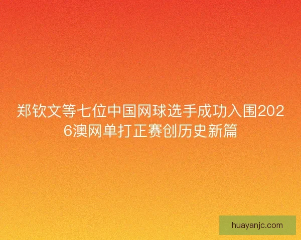 郑钦文等七位中国网球选手成功入围2026澳网单打正赛创历史新篇