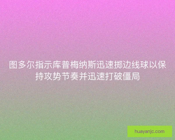 图多尔指示库普梅纳斯迅速掷边线球以保持攻势节奏并迅速打破僵局