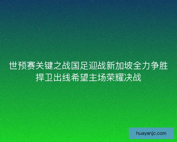 世预赛关键之战国足迎战新加坡全力争胜捍卫出线希望主场荣耀决战
