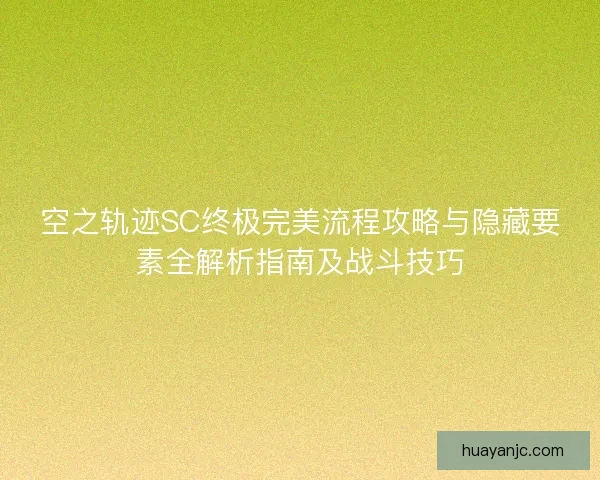 空之轨迹SC终极完美流程攻略与隐藏要素全解析指南及战斗技巧