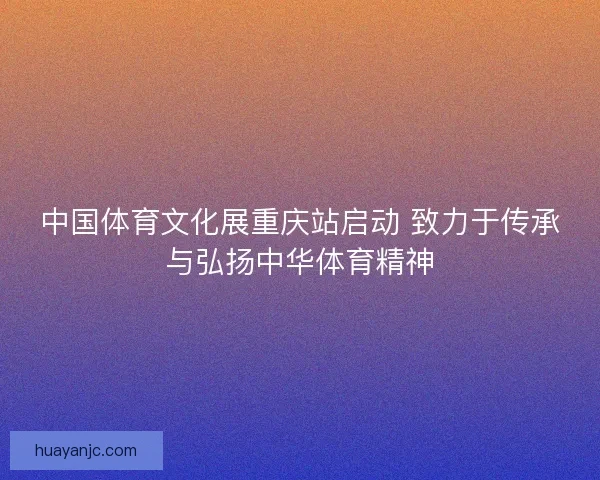 中国体育文化展重庆站启动 致力于传承与弘扬中华体育精神