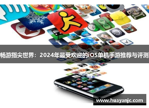 畅游指尖世界：2024年最受欢迎的iOS单机手游推荐与评测